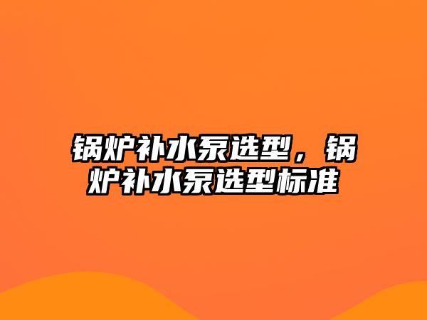 鍋爐補水泵選型，鍋爐補水泵選型標(biāo)準(zhǔn)