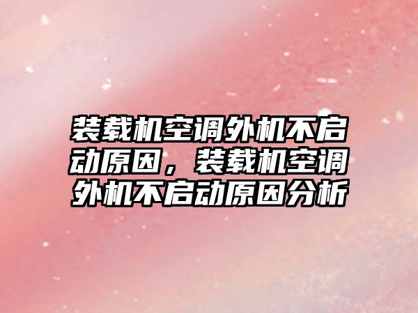 裝載機(jī)空調(diào)外機(jī)不啟動原因，裝載機(jī)空調(diào)外機(jī)不啟動原因分析