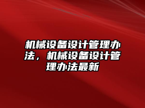 機械設(shè)備設(shè)計管理辦法，機械設(shè)備設(shè)計管理辦法最新