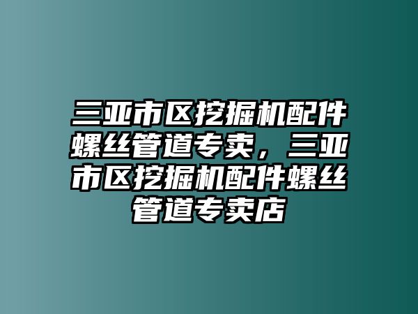 三亞市區(qū)挖掘機配件螺絲管道專賣，三亞市區(qū)挖掘機配件螺絲管道專賣店