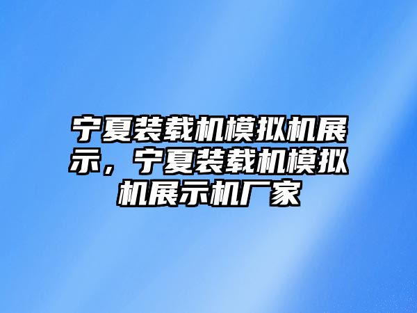 寧夏裝載機模擬機展示，寧夏裝載機模擬機展示機廠家