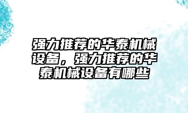 強力推薦的華泰機械設備，強力推薦的華泰機械設備有哪些