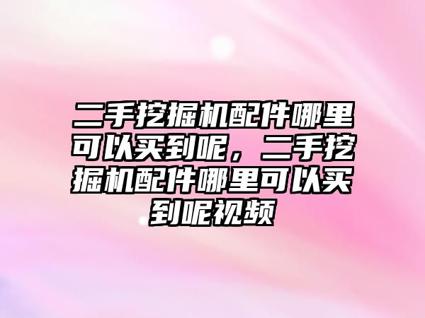 二手挖掘機(jī)配件哪里可以買到呢，二手挖掘機(jī)配件哪里可以買到呢視頻