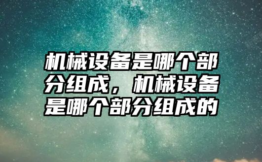 機械設備是哪個部分組成，機械設備是哪個部分組成的