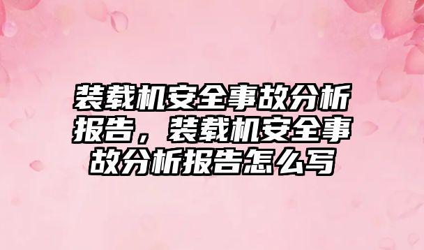 裝載機(jī)安全事故分析報告，裝載機(jī)安全事故分析報告怎么寫