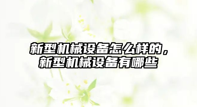 新型機(jī)械設(shè)備怎么樣的，新型機(jī)械設(shè)備有哪些