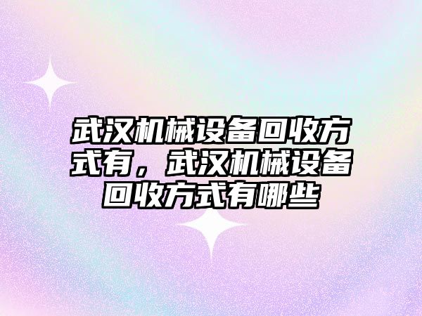 武漢機械設備回收方式有，武漢機械設備回收方式有哪些