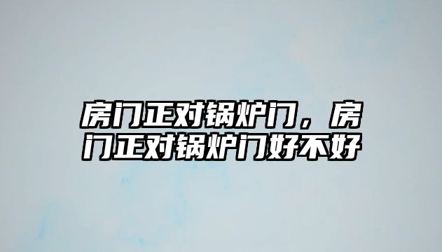 房門正對(duì)鍋爐門，房門正對(duì)鍋爐門好不好