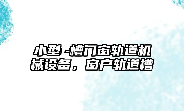 小型c槽門窗軌道機械設(shè)備，窗戶軌道槽