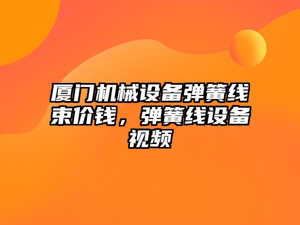 廈門機械設(shè)備彈簧線束價錢，彈簧線設(shè)備視頻