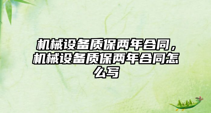 機械設(shè)備質(zhì)保兩年合同，機械設(shè)備質(zhì)保兩年合同怎么寫