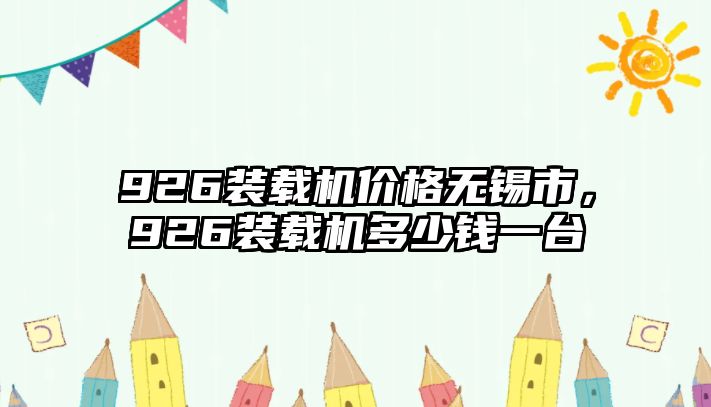 926裝載機(jī)價(jià)格無(wú)錫市，926裝載機(jī)多少錢一臺(tái)