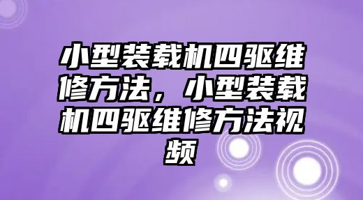 小型裝載機(jī)四驅(qū)維修方法，小型裝載機(jī)四驅(qū)維修方法視頻