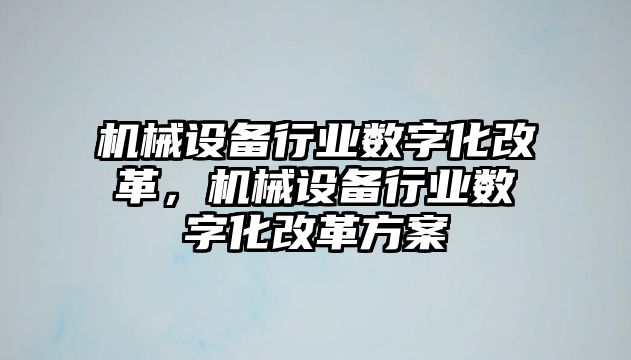 機械設備行業(yè)數(shù)字化改革，機械設備行業(yè)數(shù)字化改革方案