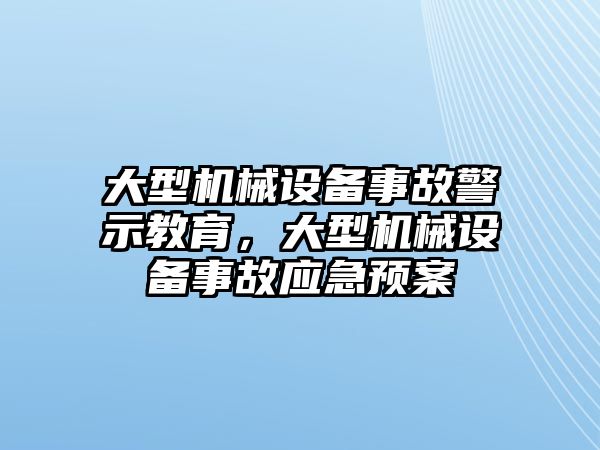 大型機(jī)械設(shè)備事故警示教育，大型機(jī)械設(shè)備事故應(yīng)急預(yù)案