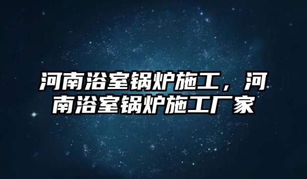 河南浴室鍋爐施工，河南浴室鍋爐施工廠家