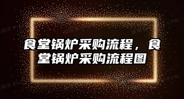 食堂鍋爐采購(gòu)流程，食堂鍋爐采購(gòu)流程圖