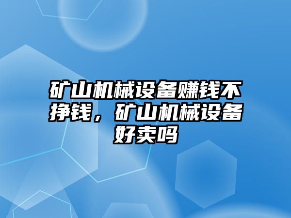 礦山機(jī)械設(shè)備賺錢不掙錢，礦山機(jī)械設(shè)備好賣嗎