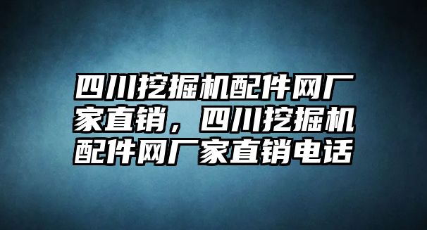 四川挖掘機配件網(wǎng)廠家直銷，四川挖掘機配件網(wǎng)廠家直銷電話