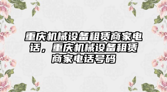 重慶機械設備租賃商家電話，重慶機械設備租賃商家電話號碼