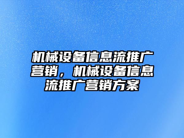 機(jī)械設(shè)備信息流推廣營銷，機(jī)械設(shè)備信息流推廣營銷方案