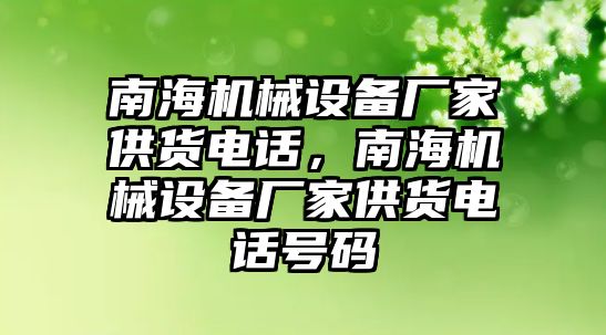 南海機(jī)械設(shè)備廠家供貨電話，南海機(jī)械設(shè)備廠家供貨電話號碼