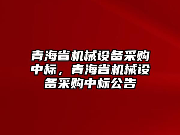 青海省機械設(shè)備采購中標(biāo)，青海省機械設(shè)備采購中標(biāo)公告