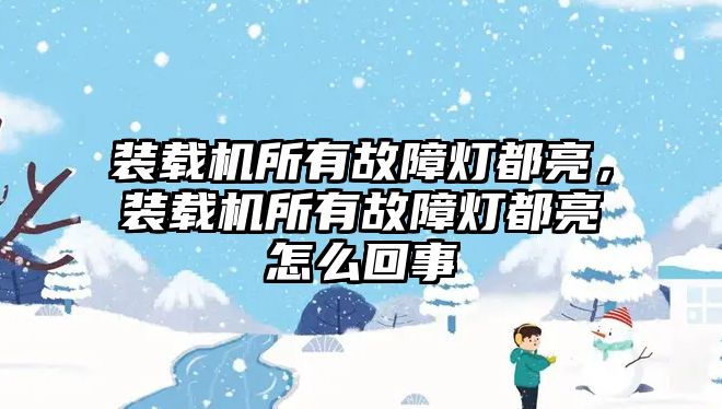 裝載機(jī)所有故障燈都亮，裝載機(jī)所有故障燈都亮怎么回事