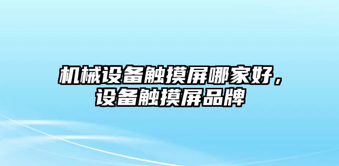 機(jī)械設(shè)備觸摸屏哪家好，設(shè)備觸摸屏品牌