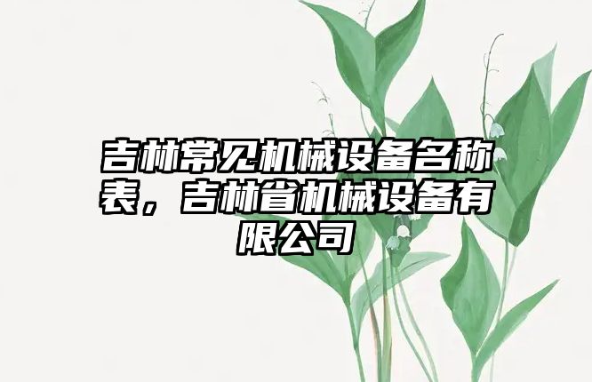 吉林常見機械設(shè)備名稱表，吉林省機械設(shè)備有限公司