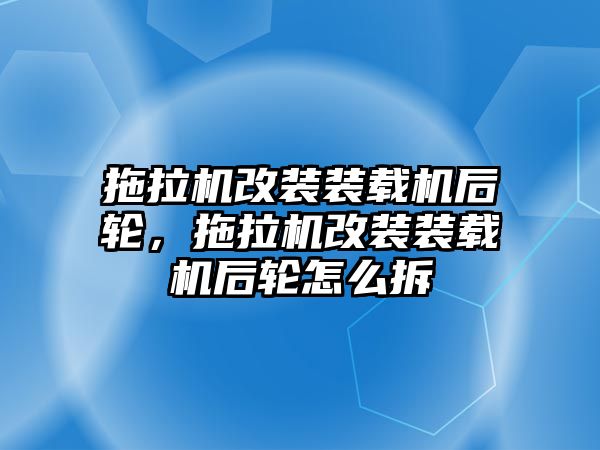 拖拉機改裝裝載機后輪，拖拉機改裝裝載機后輪怎么拆