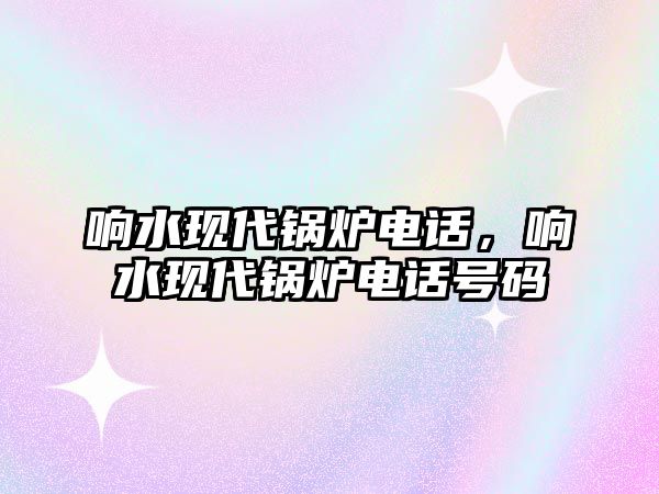 響水現(xiàn)代鍋爐電話，響水現(xiàn)代鍋爐電話號(hào)碼