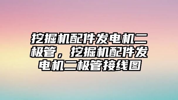 挖掘機配件發(fā)電機二極管，挖掘機配件發(fā)電機二極管接線圖