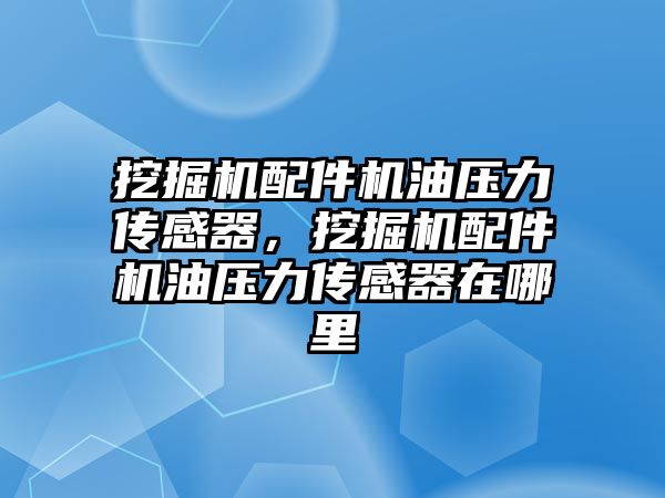 挖掘機配件機油壓力傳感器，挖掘機配件機油壓力傳感器在哪里