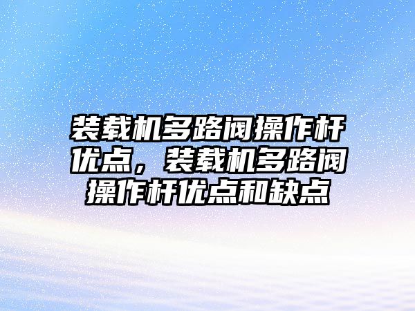 裝載機(jī)多路閥操作桿優(yōu)點(diǎn)，裝載機(jī)多路閥操作桿優(yōu)點(diǎn)和缺點(diǎn)