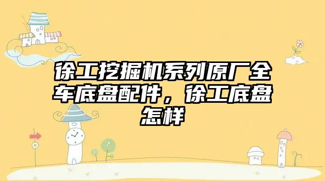 徐工挖掘機系列原廠全車底盤配件，徐工底盤怎樣