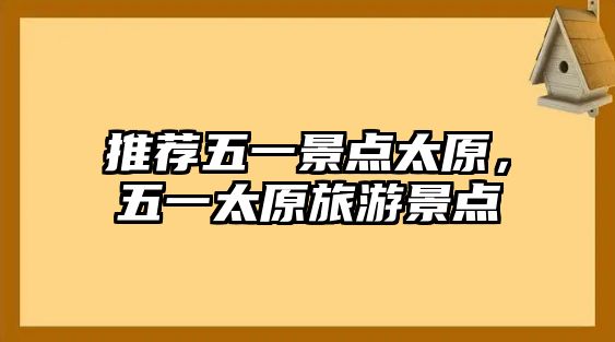 推薦五一景點(diǎn)太原，五一太原旅游景點(diǎn)