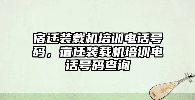 宿遷裝載機(jī)培訓(xùn)電話號(hào)碼，宿遷裝載機(jī)培訓(xùn)電話號(hào)碼查詢