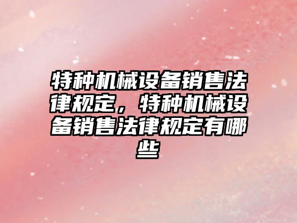 特種機械設(shè)備銷售法律規(guī)定，特種機械設(shè)備銷售法律規(guī)定有哪些