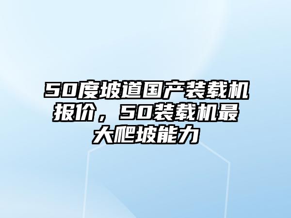 50度坡道國產(chǎn)裝載機(jī)報價，50裝載機(jī)最大爬坡能力