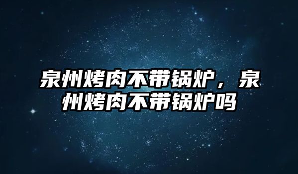 泉州烤肉不帶鍋爐，泉州烤肉不帶鍋爐嗎