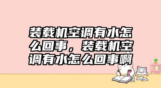 裝載機(jī)空調(diào)有水怎么回事，裝載機(jī)空調(diào)有水怎么回事啊