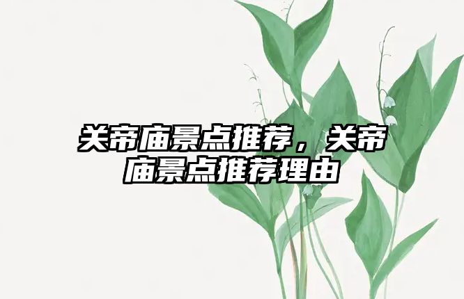 關(guān)帝廟景點(diǎn)推薦，關(guān)帝廟景點(diǎn)推薦理由