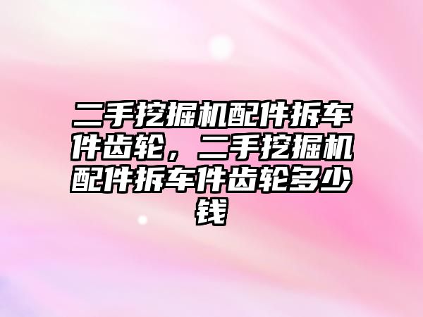 二手挖掘機配件拆車件齒輪，二手挖掘機配件拆車件齒輪多少錢