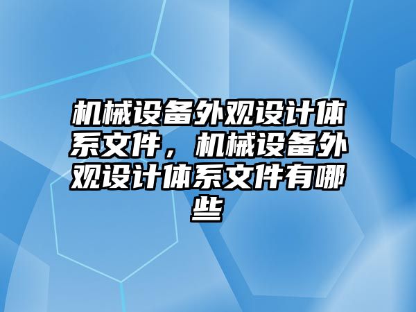 機械設(shè)備外觀設(shè)計體系文件，機械設(shè)備外觀設(shè)計體系文件有哪些