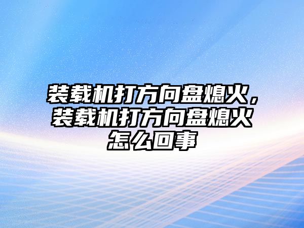 裝載機(jī)打方向盤熄火，裝載機(jī)打方向盤熄火怎么回事