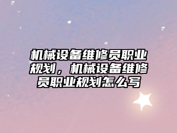 機械設(shè)備維修員職業(yè)規(guī)劃，機械設(shè)備維修員職業(yè)規(guī)劃怎么寫