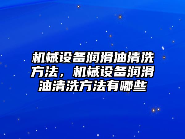 機械設(shè)備潤滑油清洗方法，機械設(shè)備潤滑油清洗方法有哪些