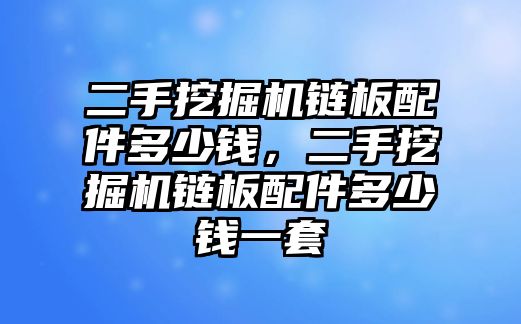 二手挖掘機(jī)鏈板配件多少錢，二手挖掘機(jī)鏈板配件多少錢一套