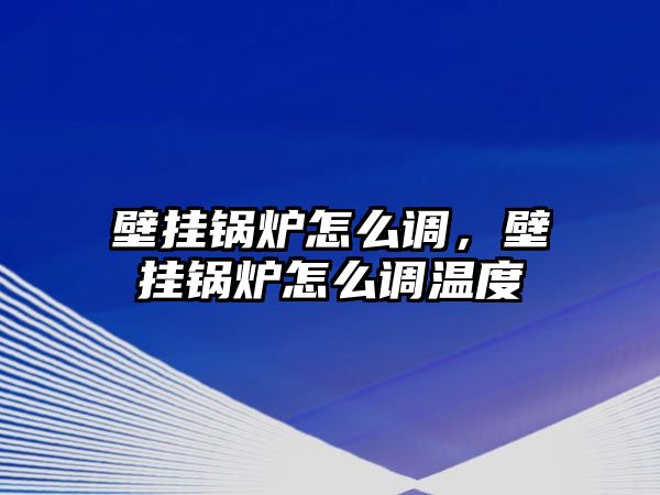 壁掛鍋爐怎么調(diào)，壁掛鍋爐怎么調(diào)溫度